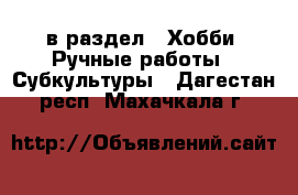  в раздел : Хобби. Ручные работы » Субкультуры . Дагестан респ.,Махачкала г.